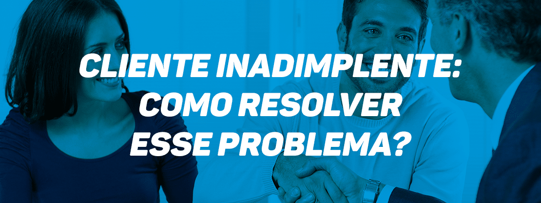 Inadimplente Cliente Inadimplente: Como Resolver Esse Problema? – Bettega